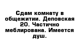 Сдам комнату в общежитии. Деповская 20. Частично меблирована. Имеется душ.